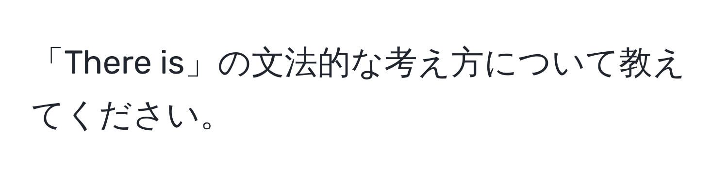 「There is」の文法的な考え方について教えてください。