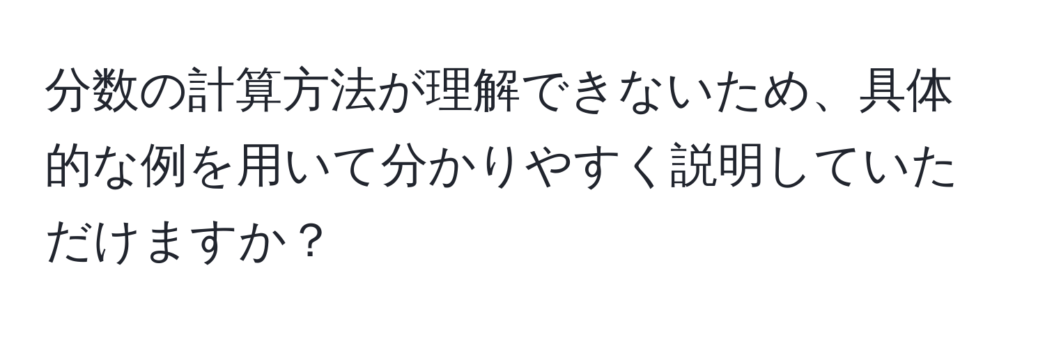 分数の計算方法が理解できないため、具体的な例を用いて分かりやすく説明していただけますか？