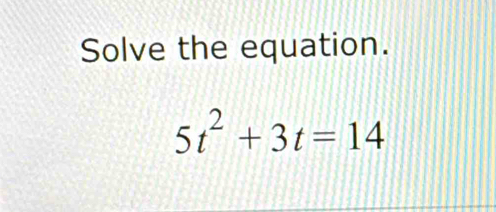 Solve the equation.
5t^2+3t=14