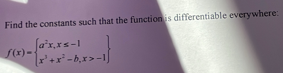 Find the constants such that the function is differentiable everywhere:
f(x)=beginarrayl a^2x,x≤ -1 x^3+x^2-b,x>-1endarray.