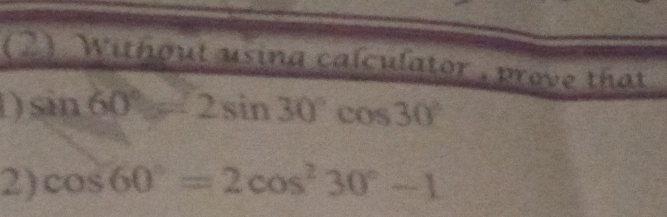 (2) Without using calculator, prove that 
D sin 60°=2sin 30°cos 30°
2) cos 60°=2cos^230°-1