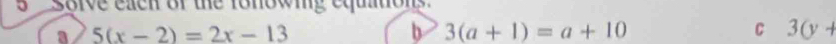 Soive each of the ronowing equations. 
a 5(x-2)=2x-13
b 3(a+1)=a+10
C 3(y+