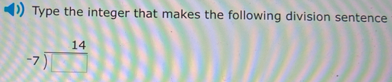 Type the integer that makes the following division sentence
beginarrayr 14 -7encloselongdiv □ endarray