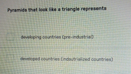 Pyramids that look like a triangle represents
developing countries (pre-industrial)
developed countries (indsutrialized countries)