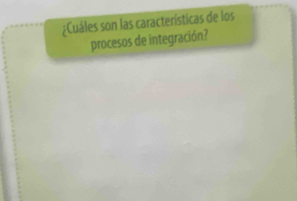 ¿Cuáles son las características de los 
procesos de integración?