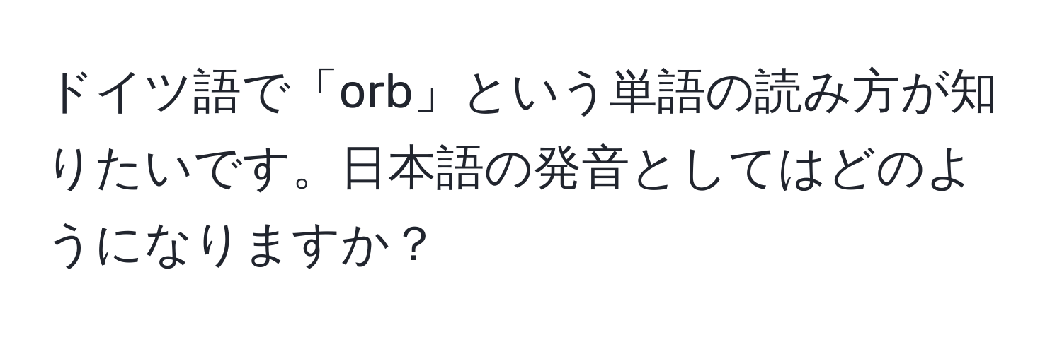 ドイツ語で「orb」という単語の読み方が知りたいです。日本語の発音としてはどのようになりますか？