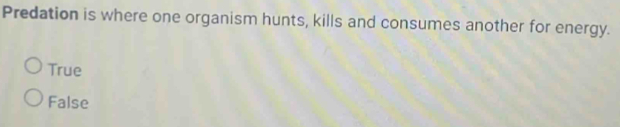 Predation is where one organism hunts, kills and consumes another for energy.
True
False