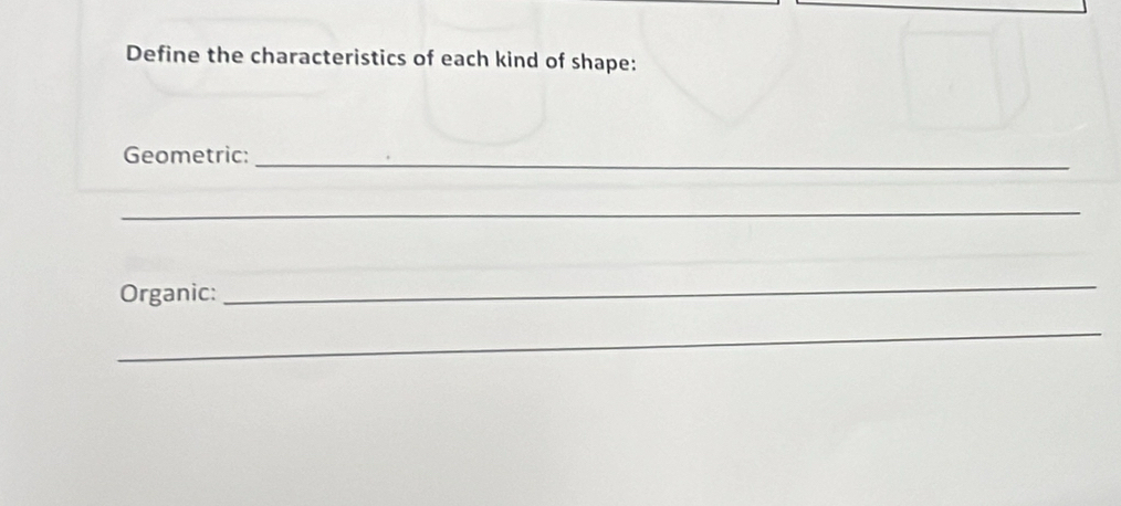 Define the characteristics of each kind of shape: 
Geometric:_ 
_ 
Organic: 
_ 
_