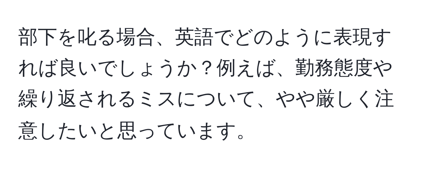 部下を叱る場合、英語でどのように表現すれば良いでしょうか？例えば、勤務態度や繰り返されるミスについて、やや厳しく注意したいと思っています。