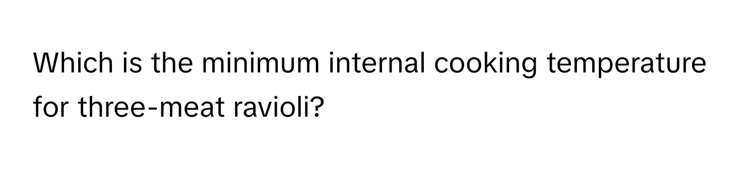 Which is the minimum internal cooking temperature for three-meat ravioli?