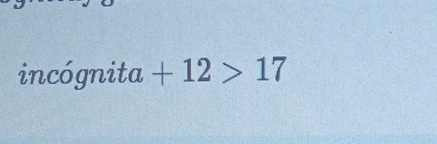 incógnita +12>17