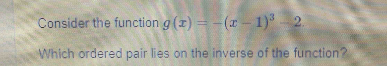 Consider the function g(x)=-(x-1)^3-2. 
Which ordered pair lies on the inverse of the function?