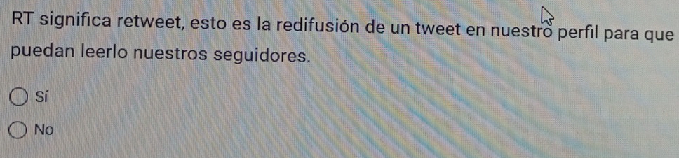 RT significa retweet, esto es la redifusión de un tweet en nuestro perfil para que
puedan leerlo nuestros seguidores.
Sí
No