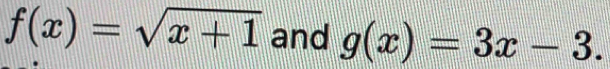 f(x)=sqrt(x+1) and g(x)=3x-3.