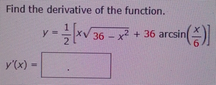 Find the derivative of the function.
y= 1/2 [xsqrt(36-x^2)+36arcsin ( x/6 )]
y'(x)=□