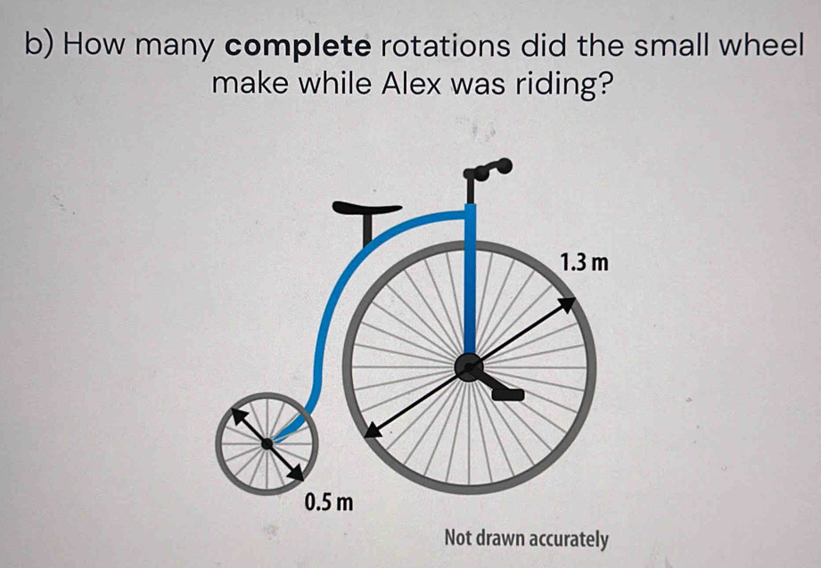 How many complete rotations did the small wheel 
make while Alex was riding?
1.3 m
0.5 m
Not drawn accurately