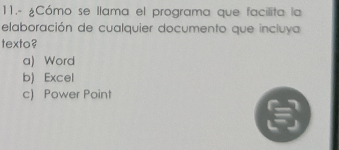 11.- ¿Cómo se llama el programa que facilita la
elaboración de cualquier documento que incluya
texto?
a) Word
b) Excel
c) Power Point