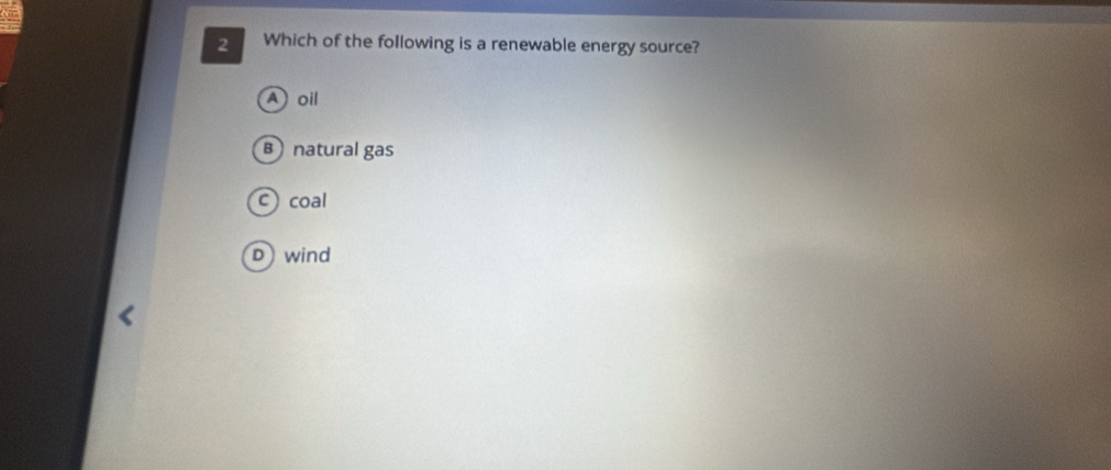 Which of the following is a renewable energy source?
Aoil
B natural gas
c) coal
D wind