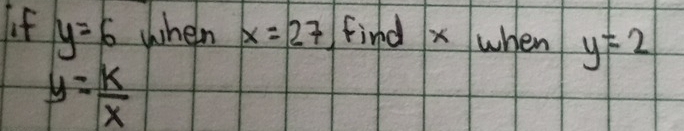 If y=6 wheln x=27 ind x when y=2
y= k/x 