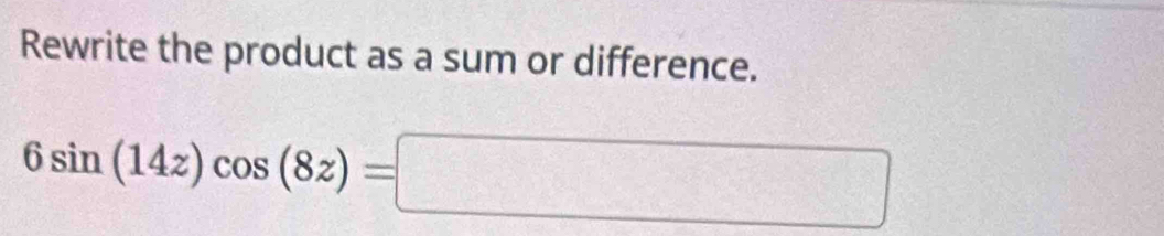 Rewrite the product as a sum or difference.
6sin (14z)cos (8z)=□
