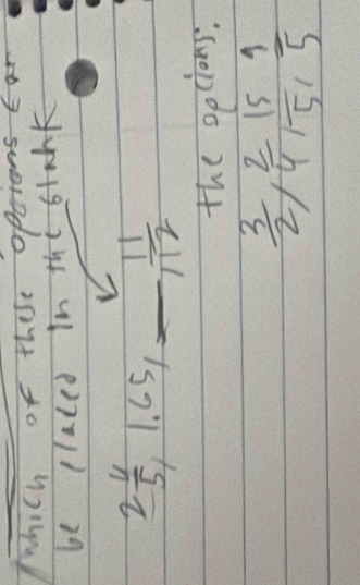 Wwhich of these p 
be claled in thi blank
2 4/5 , 1.65, _  - 11/12 
the oeclons.
 3/2 ,  2/4 ,  15/5 ,  1/5 