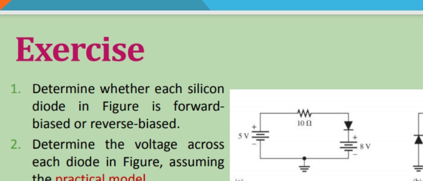 Determine whether each silicon 
diode in Figure is forward- 
biased or reverse-biased. 
2. Determine the voltage across 
each diode in Figure, assuming 
the practical model .