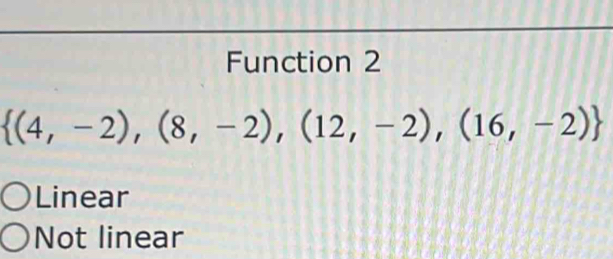 Function 2
 (4,-2),(8,-2),(12,-2),(16,-2)
Linear
Not linear