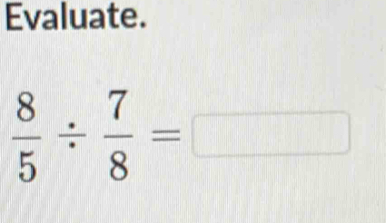 Evaluate.
 8/5 /  7/8 =□