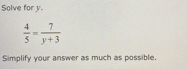 Solve for y.
 4/5 = 7/y+3 
Simplify your answer as much as possible.