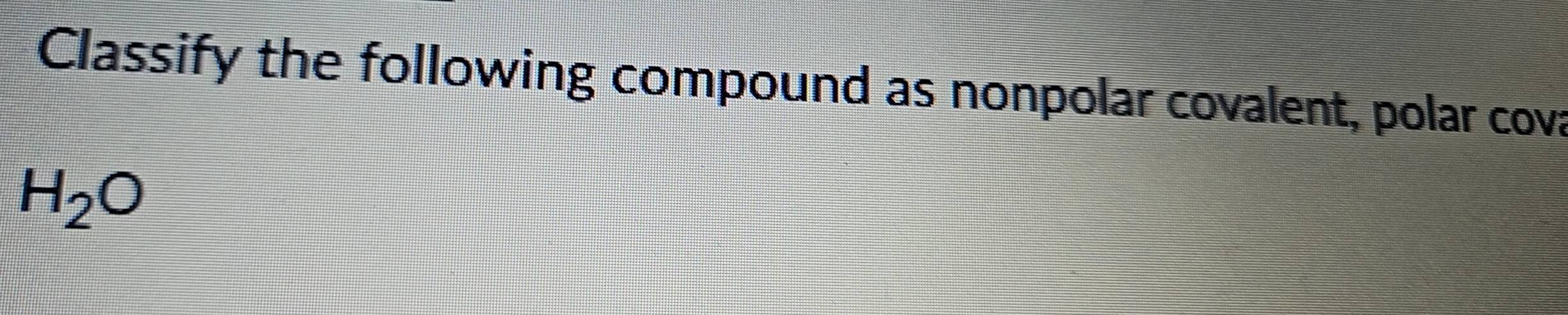Solved: Classify the following compound as nonpolar covalent, polar ...
