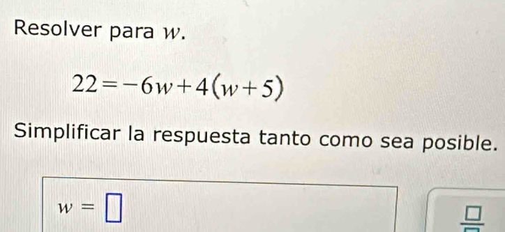 Resolver para w.
22=-6w+4(w+5)
Simplificar la respuesta tanto como sea posible.
w=□
 □ /□  