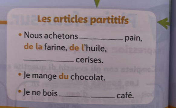 Les articles partitifs 
Nous achetons_ pain, 
de la farine, de l'huile, 
_cerises. 
Je mange du chocolat. 
Je ne bois __café.