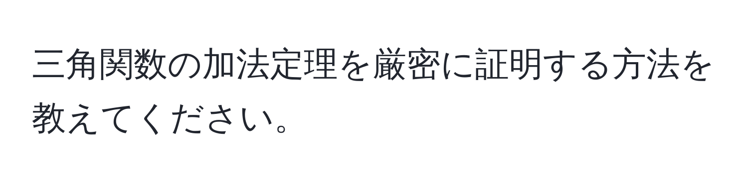 三角関数の加法定理を厳密に証明する方法を教えてください。