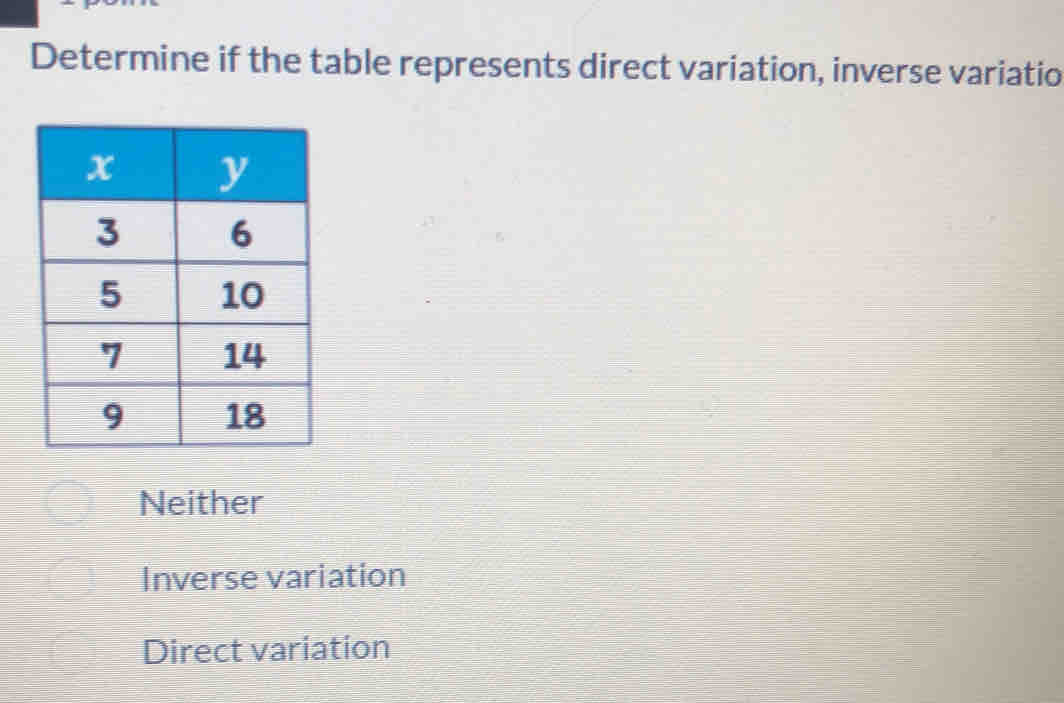 Determine if the table represents direct variation, inverse variatio
Neither
Inverse variation
Direct variation