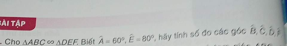 Bài tập 
. Cho △ ABC∈fty △ DEF. Biết widehat A=60°, widehat E=80° , hãy tính số đo các góc overline B, hat C, hat D, hat D, hat P