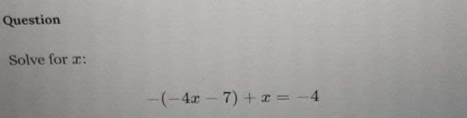 Question 
Solve for x :
-(-4x-7)+x=-4