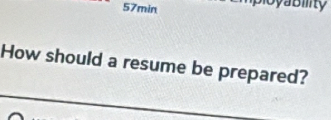 57min 
ability 
How should a resume be prepared?