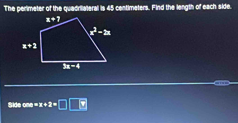 The perimeter of the quadrilateral is 45 centimeters. Find the length of each side.
 
Side one =x+2=□