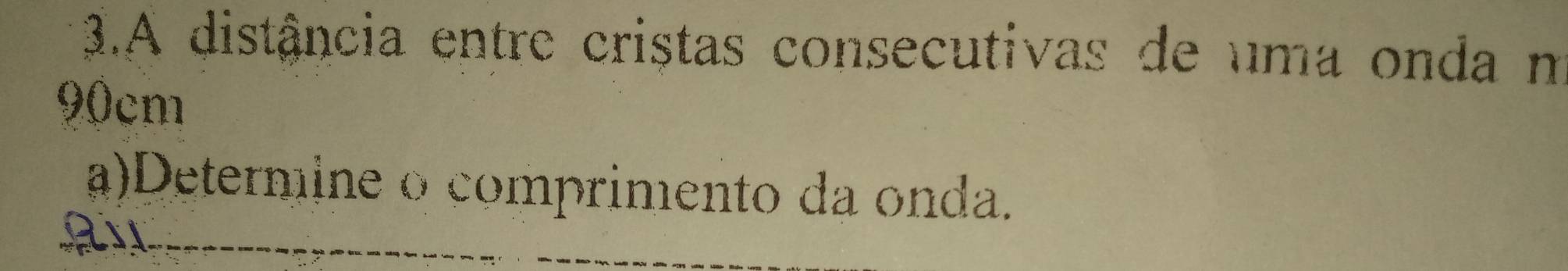 A distância entre cristas consecutivas de uma onda m
90cm
a)Determine o comprimento da onda.