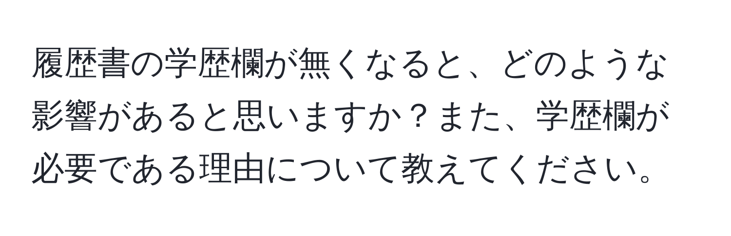 履歴書の学歴欄が無くなると、どのような影響があると思いますか？また、学歴欄が必要である理由について教えてください。