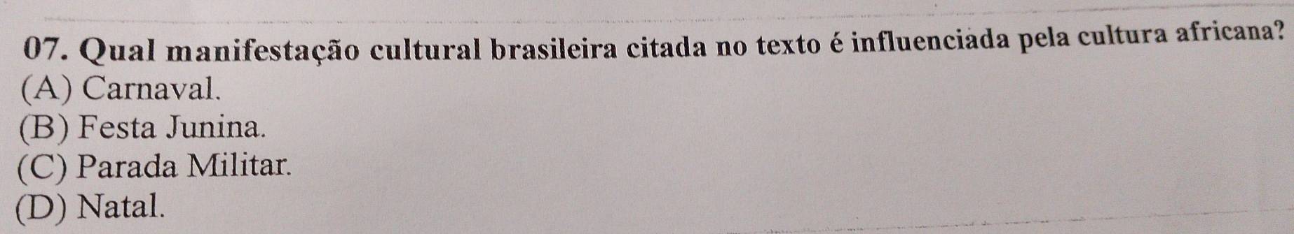 Qual manifestação cultural brasileira citada no texto é influenciada pela cultura africana?
(A) Carnaval.
(B) Festa Junina.
(C) Parada Militar.
(D) Natal.