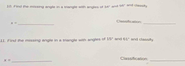 Find the missing angle in a triangle with angles of 34° and 56° and classify. 
_ x=
_ 
Classification: 
11. Find the missing angle in a triangle with angles of 15° and 61° and classify.
x= _ 
Classification: 
_