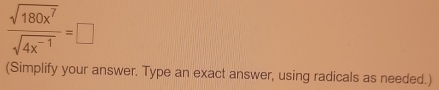  sqrt(180x^7)/sqrt(4x^(-1)) =□
(Simplify your answer. Type an exact answer, using radicals as needed.)