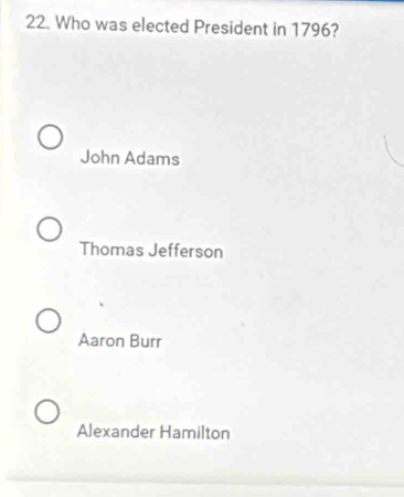 Who was elected President in 1796?
John Adams
Thomas Jefferson
Aaron Burr
Alexander Hamilton