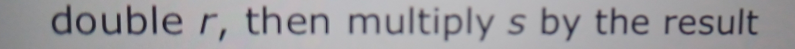 double r, then multiply s by the result