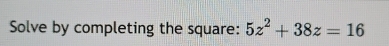 Solve by completing the square: 5z^2+38z=16