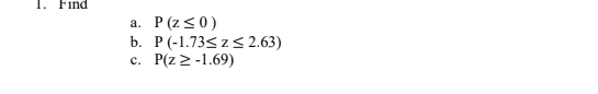 Find 
a. P(z≤ 0)
b. P(-1.73≤ z≤ 2.63)
c. P(z≥ -1.69)