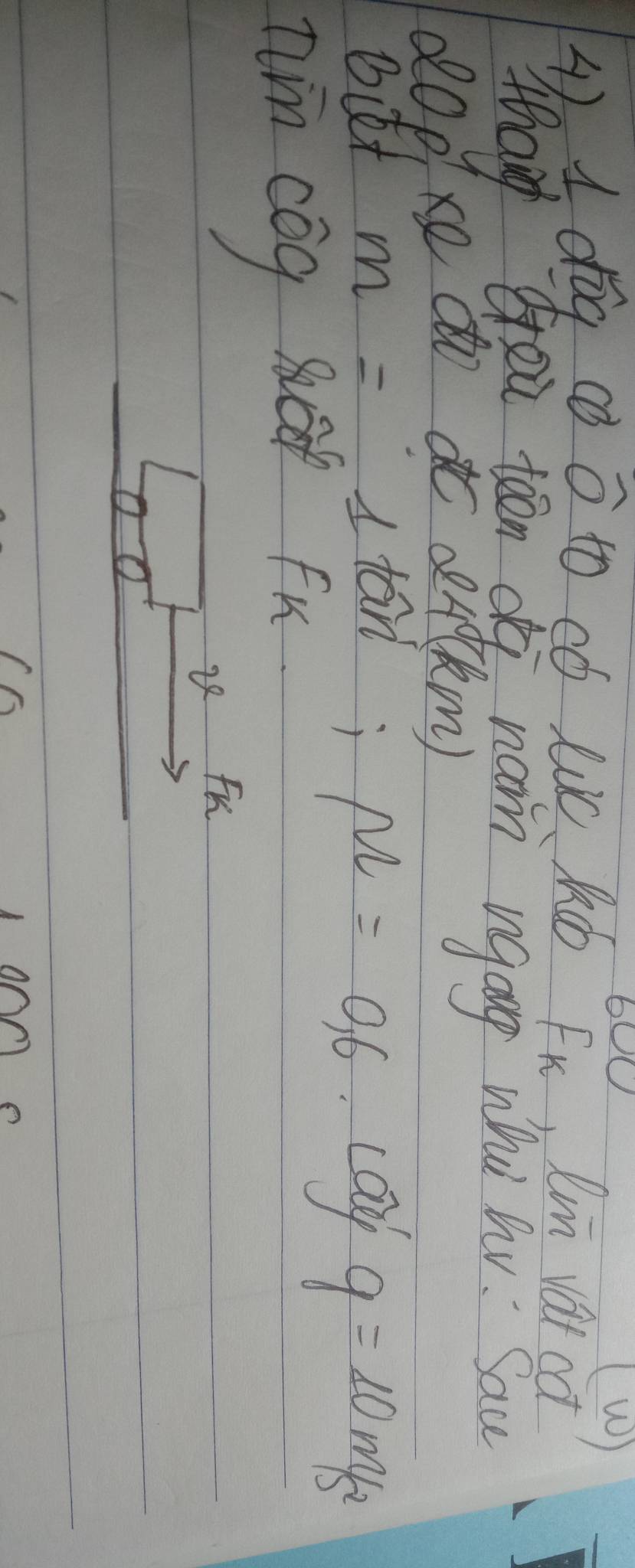 60 
(0) 
1. 1 dog co widehat O to có Lc Kó Fx, Im vat ca 
Whang Gou toon o nain ingag whì hy. Sau 
2op, xe doa derkm) 
Bit
m=1tan; M=0,6.Lay g=10m/s^2
Iim cog u fu 
22 FK