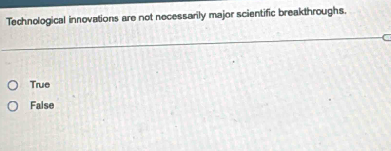 Technological innovations are not necessarily major scientific breakthroughs.
True
False