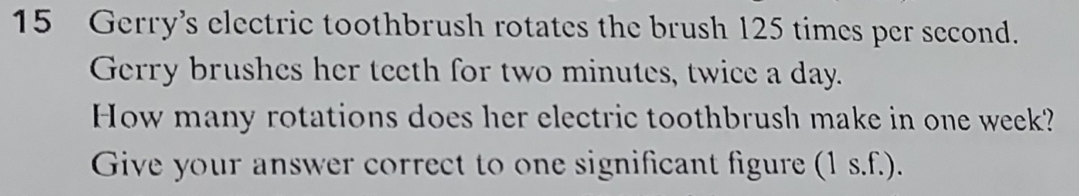 Gerry's electric toothbrush rotates the brush 125 times per second. 
Gerry brushes her teeth for two minutes, twice a day. 
How many rotations does her electric toothbrush make in one week? 
Give your answer correct to one significant figure (1 s.f.).